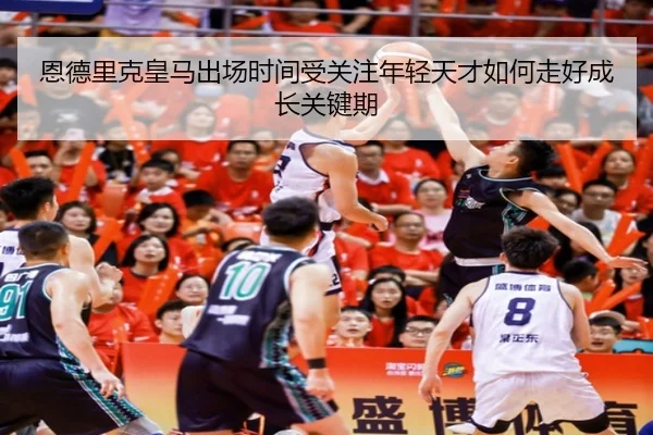 恩德里克皇马出场时间受关注年轻天才如何走好成长关键期